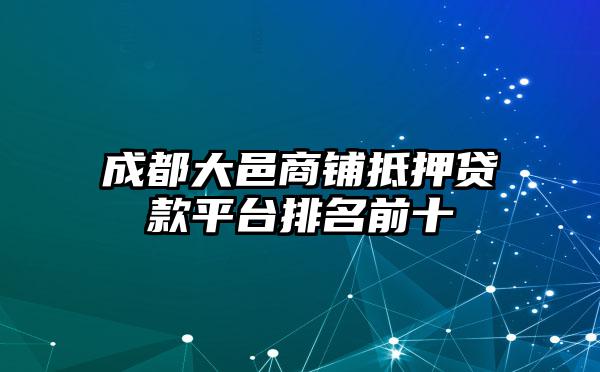 成都大邑商铺抵押贷款平台排名前十