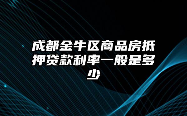 成都金牛区商品房抵押贷款利率一般是多少