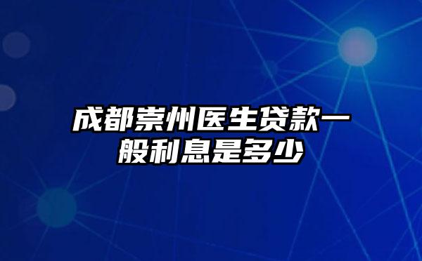 成都崇州医生贷款一般利息是多少