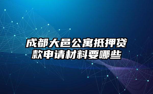 成都大邑公寓抵押贷款申请材料要哪些