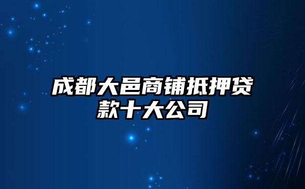 成都大邑商铺抵押贷款十大公司