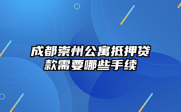 成都崇州公寓抵押贷款需要哪些手续