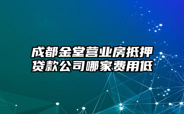 成都金堂营业房抵押贷款公司哪家费用低