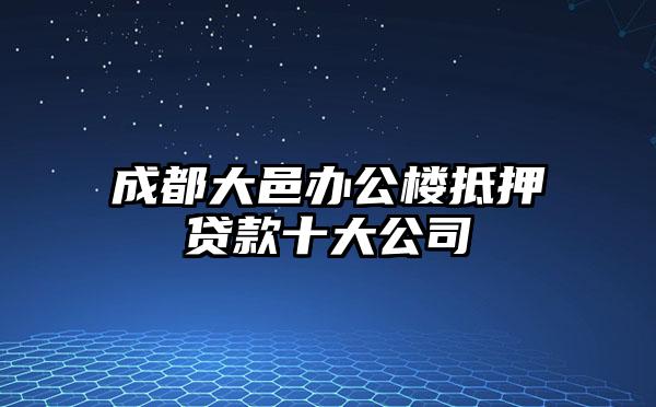 成都大邑办公楼抵押贷款十大公司