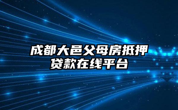 成都大邑父母房抵押贷款在线平台