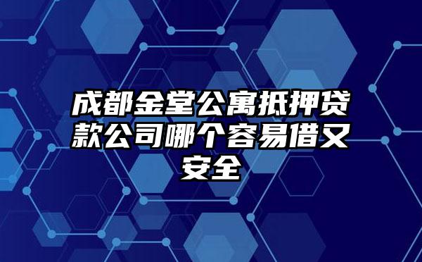 成都金堂公寓抵押贷款公司哪个容易借又安全