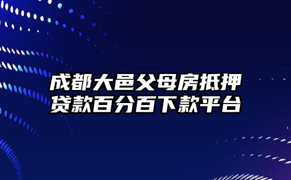 成都大邑父母房抵押贷款百分百下款平台