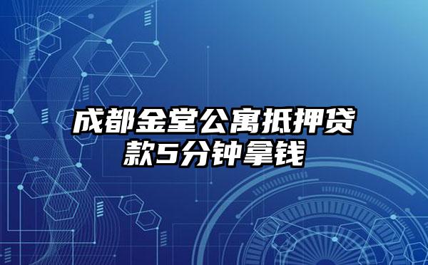 成都金堂公寓抵押贷款5分钟拿钱