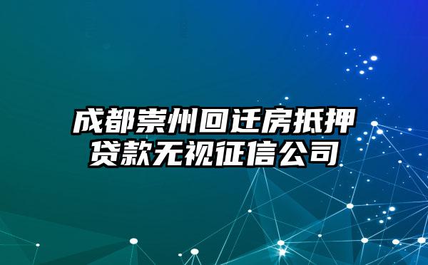 成都崇州回迁房抵押贷款无视征信公司