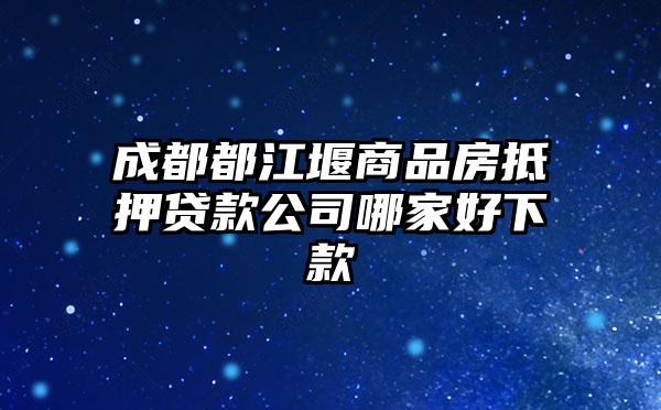 成都都江堰商品房抵押贷款公司哪家好下款