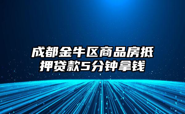 成都金牛区商品房抵押贷款5分钟拿钱