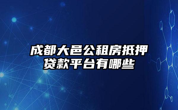 成都大邑公租房抵押贷款平台有哪些