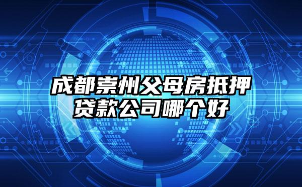 成都崇州父母房抵押贷款公司哪个好