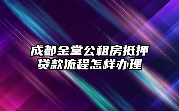 成都金堂公租房抵押贷款流程怎样办理