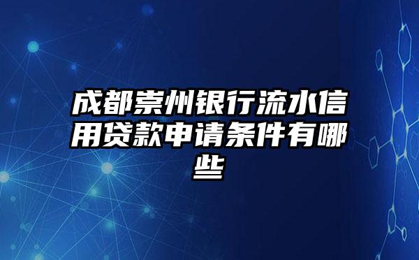 成都崇州银行流水信用贷款申请条件有哪些