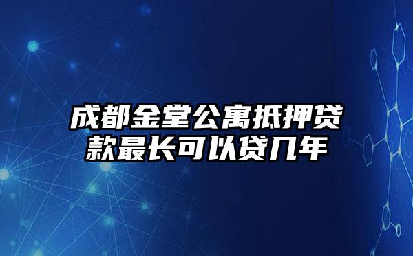 成都金堂公寓抵押贷款最长可以贷几年