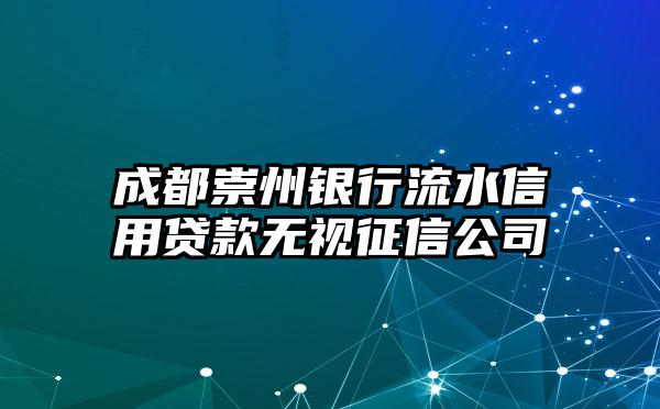 成都崇州银行流水信用贷款无视征信公司