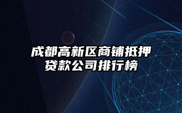 成都高新区商铺抵押贷款公司排行榜