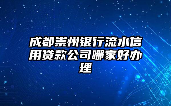 成都崇州银行流水信用贷款公司哪家好办理