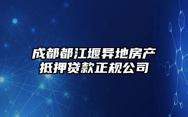 成都都江堰异地房产抵押贷款正规公司