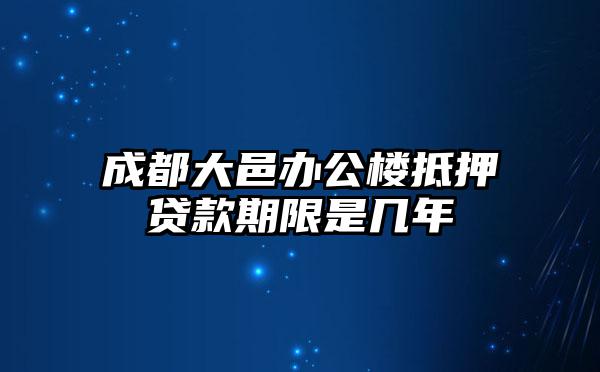 成都大邑办公楼抵押贷款期限是几年