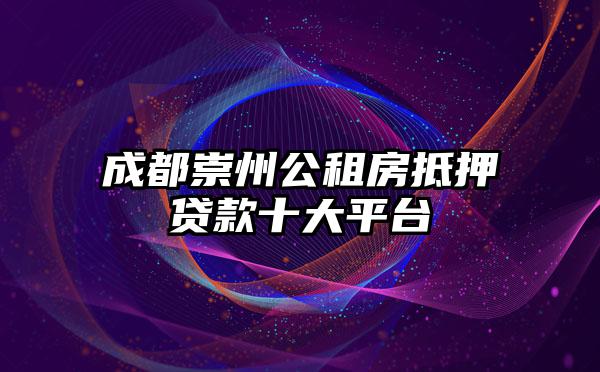 成都崇州公租房抵押贷款十大平台