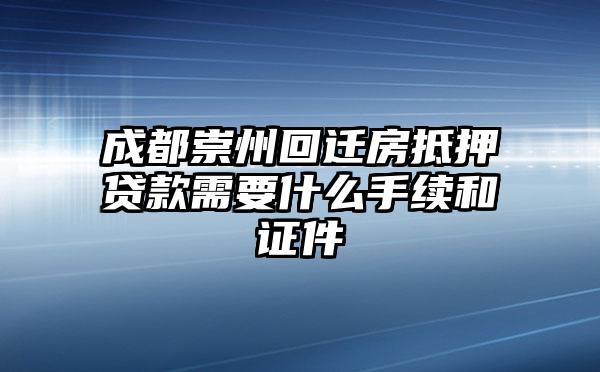 成都崇州回迁房抵押贷款需要什么手续和证件