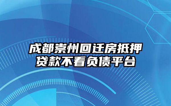 成都崇州回迁房抵押贷款不看负债平台