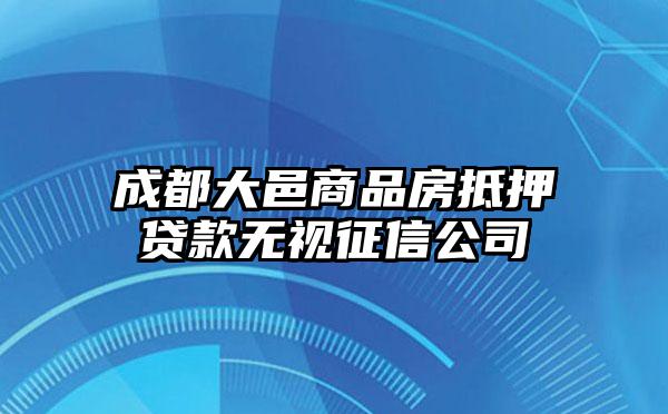 成都大邑商品房抵押贷款无视征信公司