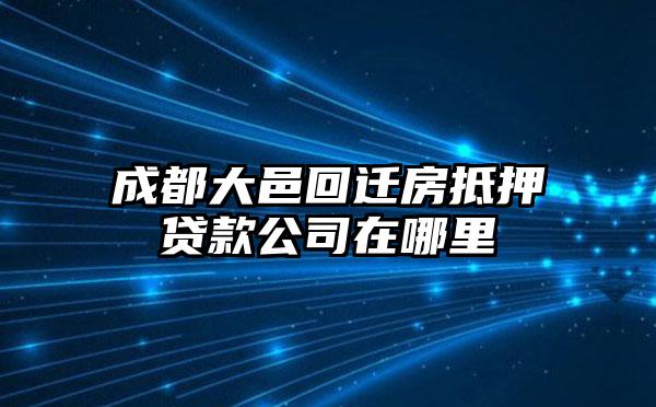 成都大邑回迁房抵押贷款公司在哪里