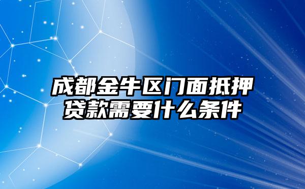 成都金牛区门面抵押贷款需要什么条件