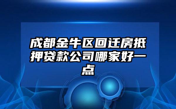 成都金牛区回迁房抵押贷款公司哪家好一点