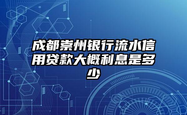 成都崇州银行流水信用贷款大概利息是多少