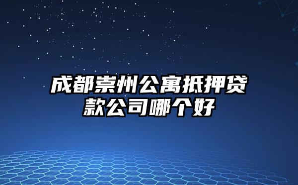 成都崇州公寓抵押贷款公司哪个好