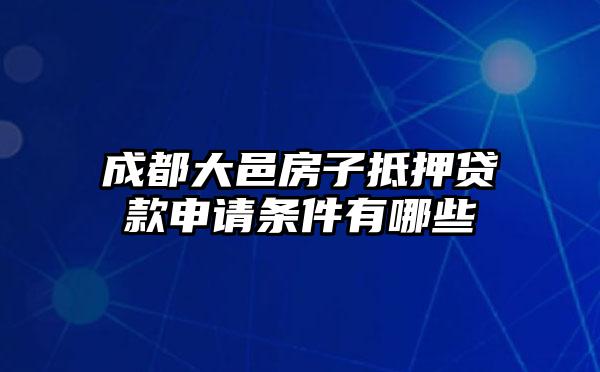 成都大邑房子抵押贷款申请条件有哪些