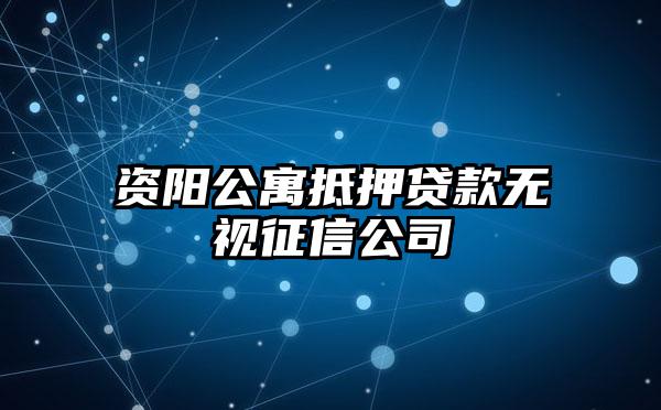 资阳公寓抵押贷款无视征信公司