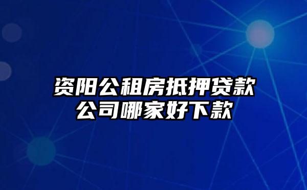 资阳公租房抵押贷款公司哪家好下款