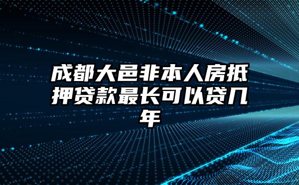 成都大邑非本人房抵押贷款最长可以贷几年