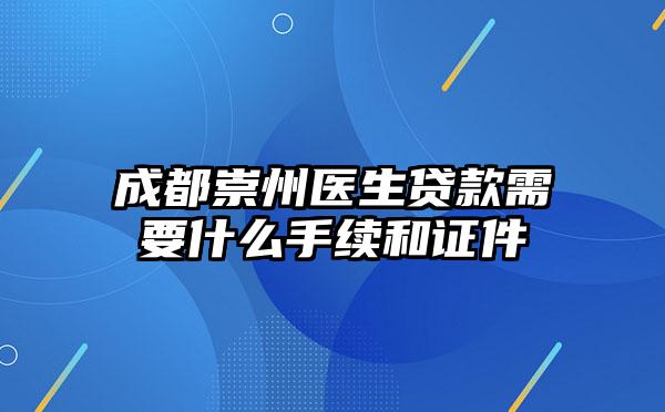 成都崇州医生贷款需要什么手续和证件