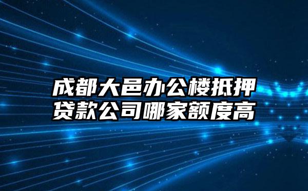 成都大邑办公楼抵押贷款公司哪家额度高