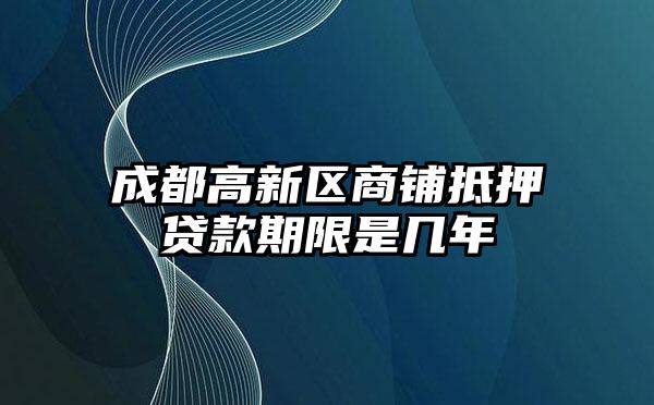 成都高新区商铺抵押贷款期限是几年