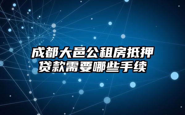 成都大邑公租房抵押贷款需要哪些手续