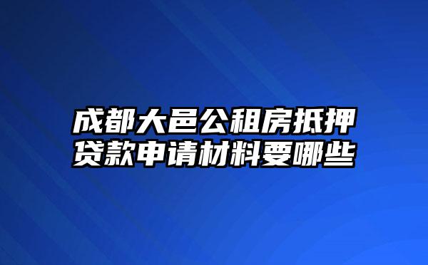 成都大邑公租房抵押贷款申请材料要哪些