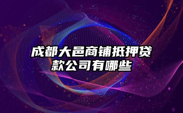 成都大邑商铺抵押贷款公司有哪些