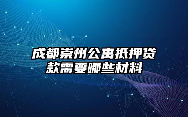 成都崇州公寓抵押贷款需要哪些材料