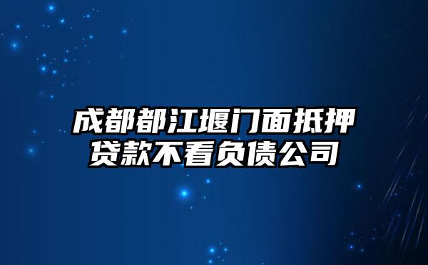 成都都江堰门面抵押贷款不看负债公司