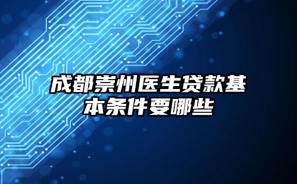 成都崇州医生贷款基本条件要哪些