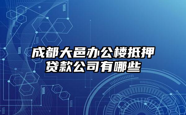 成都大邑办公楼抵押贷款公司有哪些