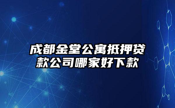 成都金堂公寓抵押贷款公司哪家好下款