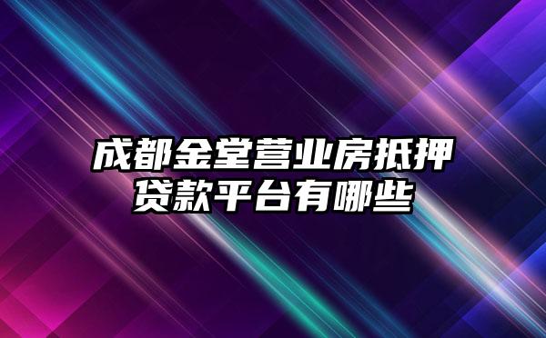 成都金堂营业房抵押贷款平台有哪些